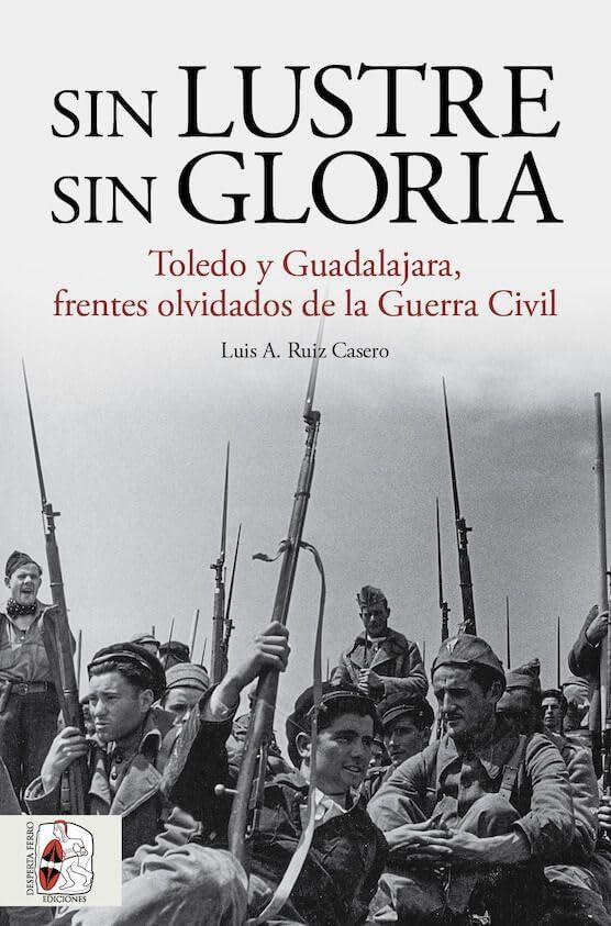 Sin lustre, sin gloria: Toledo y Guadalajara, frentes olvidados de la Guerra Civil española