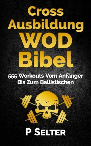 Cross Ausbildung WOD Bibel: 555 Workouts Vom Anfänger Bis Zum Ballistischen (German Edition)