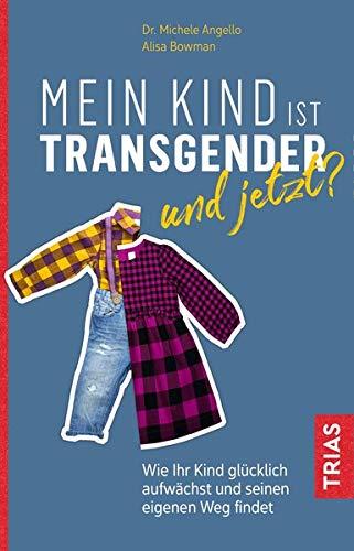 Mein Kind ist transgender - und jetzt?: Wie Ihr Kind glücklich aufwächst und seinen eigenen Weg findet