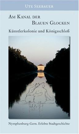 Am Kanal der blauen Glocken - Künstlerkolonie und Königsschloß: Nymphenburg-Gern - Erlebte Stadtgeschichte