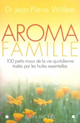 Aroma famille : 100 petits maux de la vie quotidienne traités par les huiles essentielles