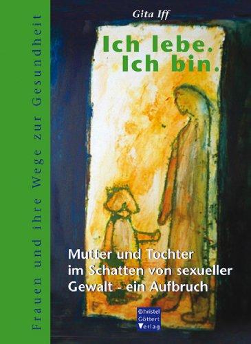 Ich lebe. Ich bin: Mutter und Tochter im Schatten von sexueller Gewalt - ein Aufbruch