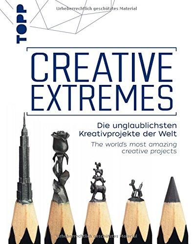 Creative Extremes: Die unglaublichsten Kreativprojekte der Welt. The world's most amazing creative projects. Zweisprachige Ausgabe Deutsch - Englisch.