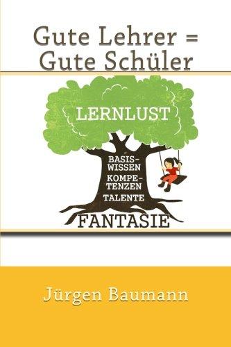 Gute Lehrer = Gute Schüler: Lehrer-Schüler-Eltern-Tipps für eine erfolgreiche Schule Damit uns das in der Schule besser gelingt, was uns dort immer soll: Freude am Lehren = Freude am Lernen