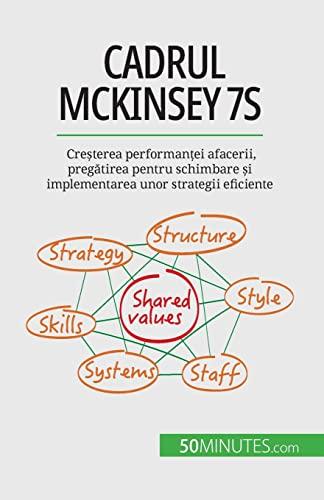 Cadrul McKinsey 7S: Creșterea performanței afacerii, pregătirea pentru schimbare și implementarea unor strategii eficiente: Cre¿terea performan¿ei ... ¿i implementarea unor strategii eficiente