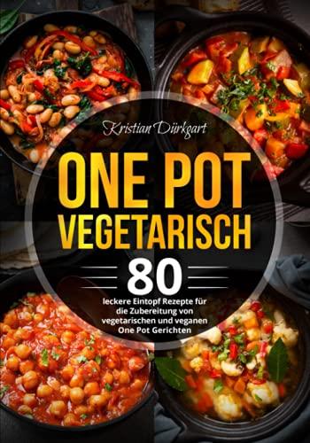 One Pot Vegetarisch: 80 leckere Eintopf Rezepte für die Zubereitung von vegetarischen und veganen One Pot Gerichten