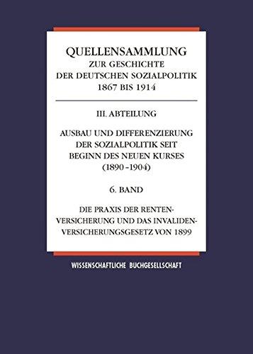 Quellensammlung zur Geschichte der deutschen Sozialpolitik / Band 6: Die Praxis der Rentenversicherung und das Invalidenversicherungsgesetz von 1899