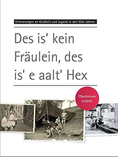 Des is' kein Fräulein, des is' e aalt' Hex: Erinnerungen an Kindheit und Jugend in den 50er Jahren. Oberhessen erzählt.