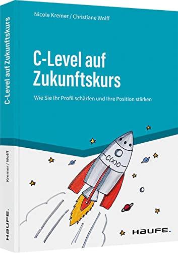 C-Level auf Zukunftskurs: Wie Sie Ihr Profil schärfen und Ihre Positionierung stärken (Haufe Fachbuch)