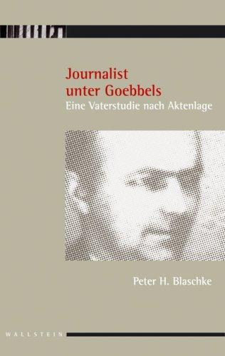 Journalist unter Goebbels: Eine Vaterstudie nach Aktenlage. Mit einem Vorwort von Volkhard Knigge