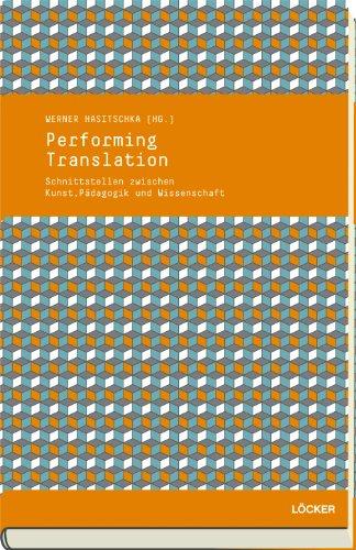 Performing Translation: Schnittstellen zwischen Kunst, Pädagogik und Wissenschaft