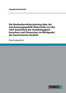 Die Unabhängigkeit Kroatiens und Sloweniens. Die Medienberichterstattung über die Anerkennungspolitik Österreichs