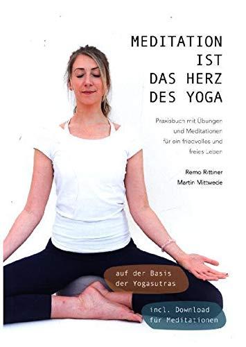 Meditation ist das Herz des Yoga: Praxisbuch mit Übungen und Meditationen für ein friedvolles und freies Leben auf der Basis der Yogasutras