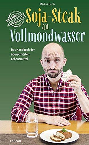 Soja-Steak an Vollmondwasser: Das Handbuch der überschätzten Lebensmittel