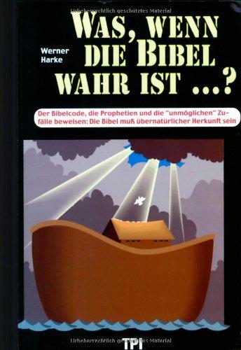 Was, wenn die Bibel wahr ist...?: Der Bibelcode, die Prophetien und die "unmöglichen" Zufälle beweisen: Die Bibel muss übernatürlicher Herkunft sein