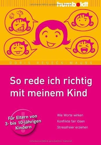 So rede ich richtig mit meinem Kind: Wie Worte wirken. Konflikte fair lösen. Stressfreier erziehen. Für Eltern von 3- bis 10-jährigen Kindern