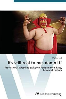 It's still real to me, damn it!: Professional Wrestling zwischen Performance, Fake, Film und Fantum