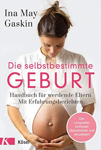 Die selbstbestimmte Geburt: Handbuch für werdende Eltern. Mit Erfahrungsberichten - Der Longseller komplett überarbeitet und aktualisiert