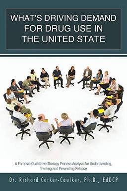 What's Driving Demand for Drug Use in the United State: A Forensic Qualitative Therapy Process Analysis for Understanding, Treating and Preventing Relapse