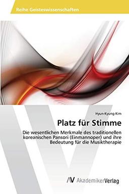 Platz für Stimme: Die wesentlichen Merkmale des traditionellen koreanischen Pansori (Einmannoper) und ihre Bedeutung für die Musiktherapie