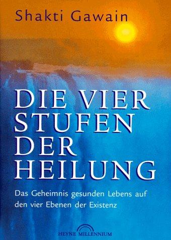 Die vier Stufen der Heilung. Das Geheimnis gesunden Lebens auf den vier Ebenen der Existenz