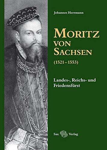 Moritz von Sachsen (1521–1553): Landes-, Reichs- und Friedensfürst