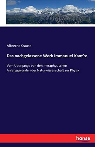 Das nachgelassene Werk Immanuel Kant´s:: Vom Übergange von den metaphysischen Anfangsgründen der Naturwissenschaft zur Physik