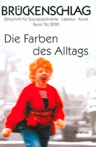 Brückenschlag. Zeitschrift für Sozialpsychiatrie, Literatur, Kunst / Die Farben des Alltags: BD 16/2000