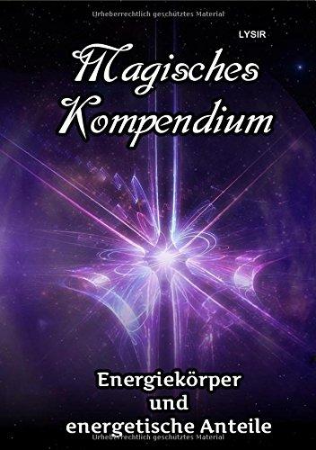 MAGISCHES KOMPENDIUM / Magisches Kompendium - Energiekörper und energetische Anteile: Die Möglichkeiten und Arbeitsweisen der Energiekörper des Menschen in Theorie und Praxis