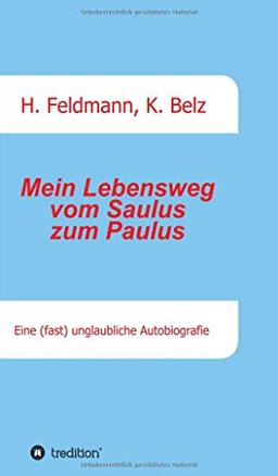 Mein Lebensweg vom Saulus zum Paulus: Eine (fast) unglaubliche Autobiographie