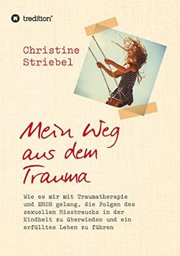 Mein Weg aus dem Trauma: Wie es mir mit Traumatherapie und EMDR gelang die Folgen des sexuellen Missbrauchs in der Kindheit zu überwinden und ein erfülltes Leben zu führen