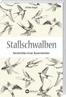 Stallschwalben: Autobiografische Geschichten einer Bauerntochter. Kindheit und Jugend auf dem Bauernhof. Mit vielen Einblicken in die Landwirtschaft von früher!