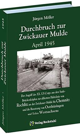 Durchbruch zur ZWICKAUER MULDE April 1945: Der Angriff des XX. US Corps aus den Saale-Brückenköpfen zur alliierten Haltelinie von Rochlitz an der ... von Ostthüringen und Teilen Westsachsens