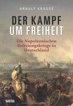 Der Kampf um Freiheit: Die Napoleonischen Befreiungskriege in Deutschland