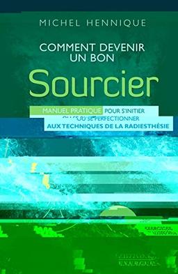 Comment devenir un bon sourcier : manuel pratique pour s'initier ou se perfectionner aux techniques de la radiesthésie