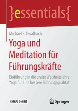 Yoga und Meditation für Führungskräfte: Einführung in die uralte Weisheitslehre Yoga für eine bessere Führungsqualität (essentials)