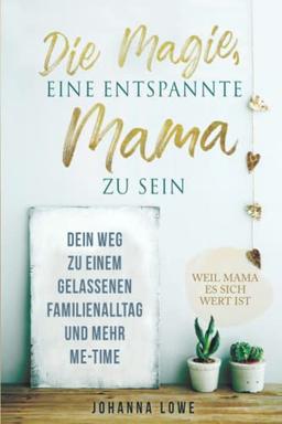 Die Magie, eine entspannte Mama zu sein: Dein Weg zu einem gelassenen Familienalltag und mehr Me-Time.