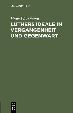 Luthers Ideale in Vergangenheit und Gegenwart: Rede zur Reformationsfeier der Universität Jena am 31. Oktober 1917