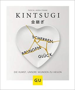 KINTSUGI - Scherben bringen Glück: Die Kunst, unsere Wunden zu heilen (GU Mind & Soul Einzeltitel)