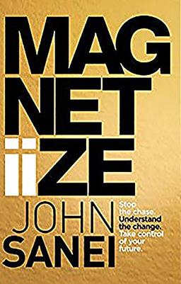 Magnetiize: Stop the chase. Understand the change. Take control of your future: How to stop chasing life & start attracting success in the modern, disrupted world