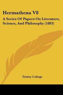 Hermathena V8: A Series Of Papers On Literature, Science, And Philosophy (1893)