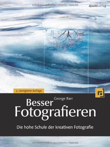 Besser Fotografieren: Die hohe Schule der kreativen Fotografie