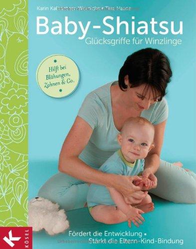 Baby-Shiatsu - Glücksgriffe für Winzlinge: Fördert die Entwicklung - Stärkt die Eltern-Kind-Bindung - Hilft bei Blähungen, Zahnen & Co.