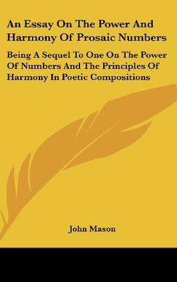 An Essay On The Power And Harmony Of Prosaic Numbers: Being A Sequel To One On The Power Of Numbers And The Principles Of Harmony In Poetic Compositions