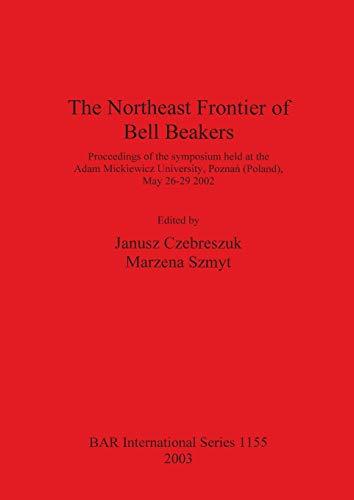 The Northeast Frontier of Bell Beakers: Proceedings of the symposium held at the Adam Mickiewicz University, Poznan (Poland), May 26-29 2002 (British Archaeological Reports British Series, Band 1155)