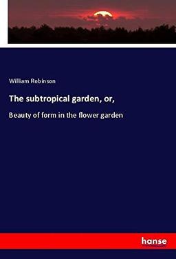 The subtropical garden, or,: Beauty of form in the flower garden