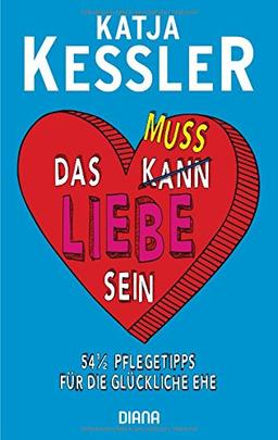 Das muss Liebe sein: 54 1/2 Pflegetipps für die glückliche Ehe