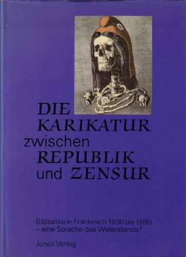 Die Karikatur zwischen Republik und Zensur. Bildsatire in Frankreich 1830 bis 1880 - eine Sprache des Widerstands?