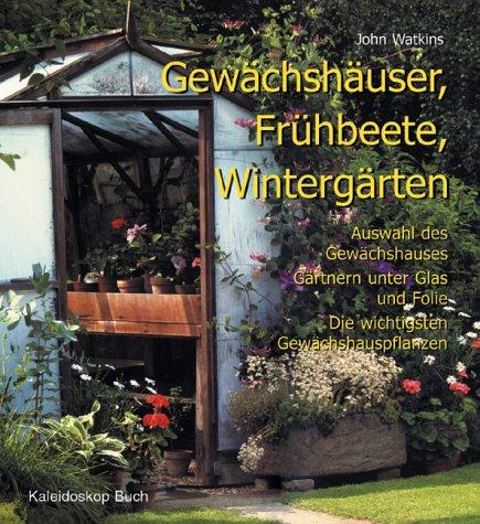 Gewächshäuser, Frühbeete, Wintergärten. Auswahl des Gewächshauses  Gärtnern unter Glas und Folie  Die wichtigsten Gewächshauspflanzen