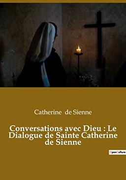 Conversations avec Dieu : Le Dialogue de Sainte Catherine de Sienne : Un livre dans lequel Catherine de Sienne rend compte de ses conversations avec Dieu